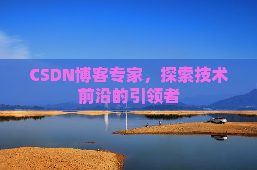 CSDN博客专家，探索技术前沿的引领者